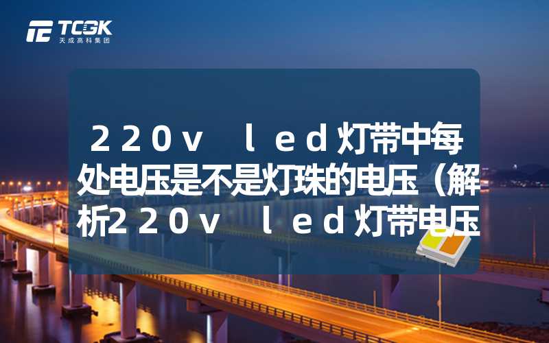 220v led灯带中每处电压是不是灯珠的电压（解析220v led灯带电压分布情况）